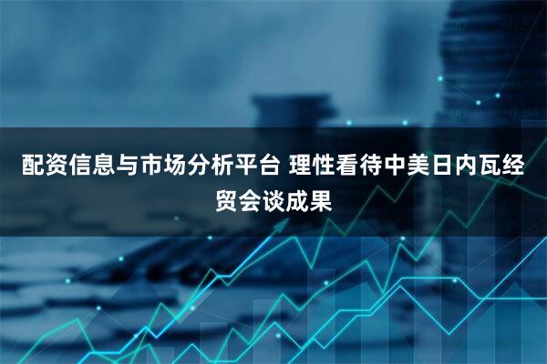 配资信息与市场分析平台 理性看待中美日内瓦经贸会谈成果