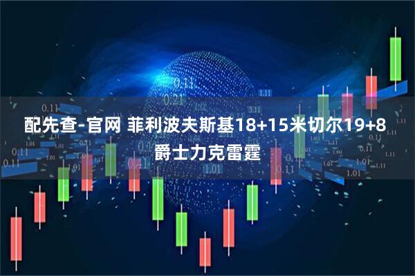 配先查-官网 菲利波夫斯基18+15米切尔19+8 爵士力克雷霆